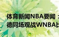 体育新闻NBA要闻：有所预谋詹姆斯和利拉德同场观战WNBA比赛