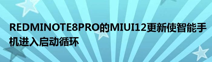 REDMINOTE8PRO的MIUI12更新使智能手机进入启动循环