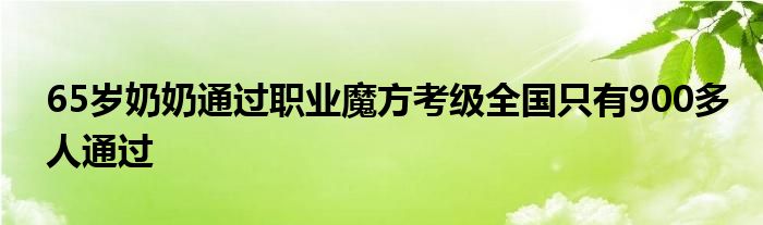 65岁奶奶通过职业魔方考级全国只有900多人通过