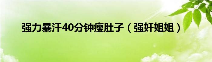 强力暴汗40分钟瘦肚子（强奸姐姐）