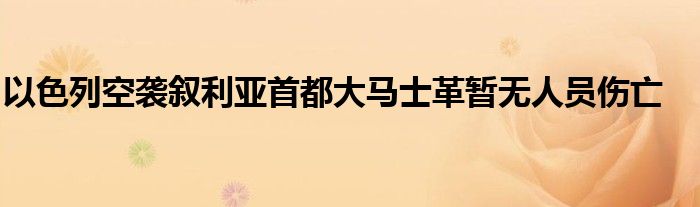 以色列空袭叙利亚首都大马士革暂无人员伤亡