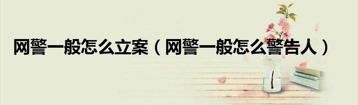 网警一般怎么立案（网警一般怎么警告人）
