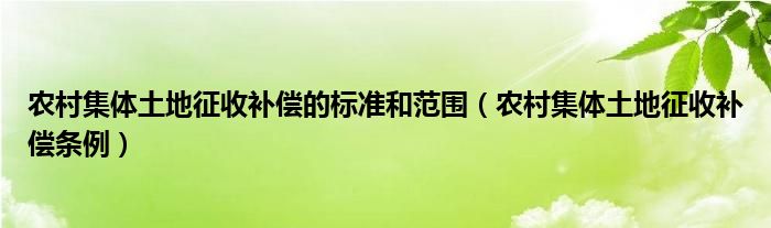 农村集体土地征收补偿的标准和范围（农村集体土地征收补偿条例）