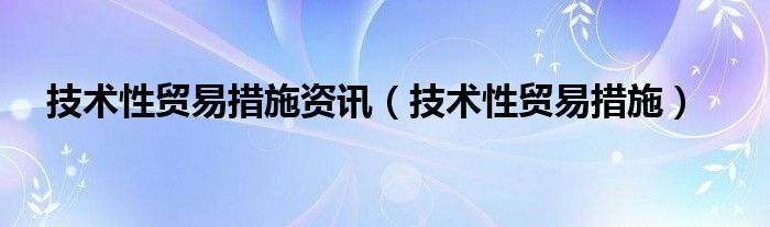 技术性贸易措施资讯（技术性贸易措施）