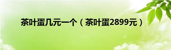 茶叶蛋几元一个（茶叶蛋2899元）