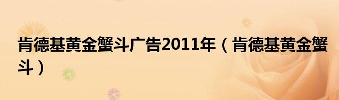 肯德基黄金蟹斗广告2011年（肯德基黄金蟹斗）