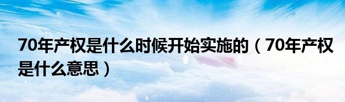 70年产权是什么时候开始实施的（70年产权是什么意思）