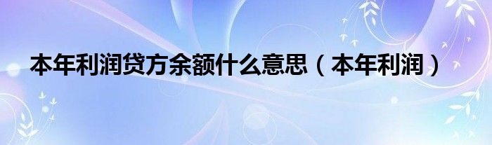 本年利润贷方余额什么意思（本年利润）