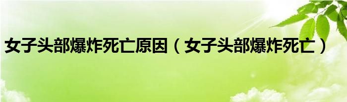 女子头部爆炸死亡原因（女子头部爆炸死亡）