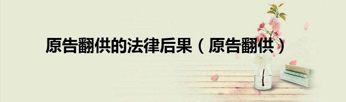 原告翻供的法律后果（原告翻供）