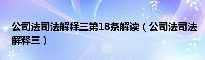 公司法司法解释三第18条解读（公司法司法解释三）