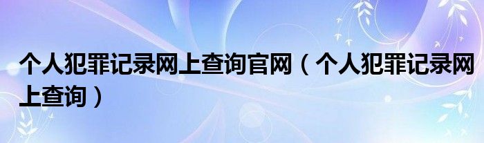 个人犯罪记录网上查询官网（个人犯罪记录网上查询）