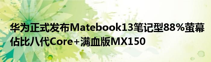 华为正式发布Matebook13笔记型88%萤幕佔比八代Core+满血版MX150
