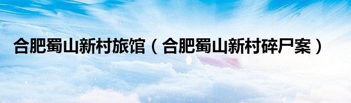 合肥蜀山新村旅馆（合肥蜀山新村碎尸案）