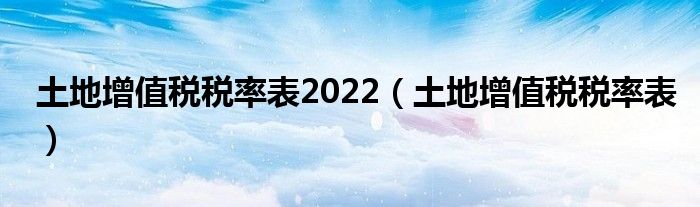 土地增值税税率表2022（土地增值税税率表）