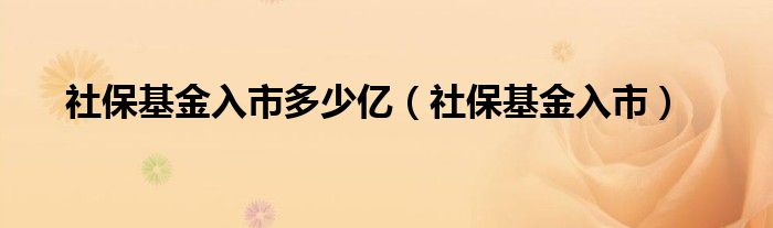 社保基金入市多少亿（社保基金入市）