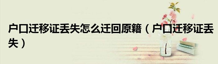 户口迁移证丢失怎么迁回原籍（户口迁移证丢失）