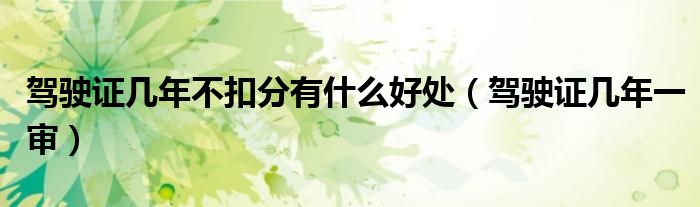 驾驶证几年不扣分有什么好处（驾驶证几年一审）