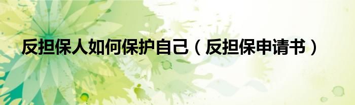 反担保人如何保护自己（反担保申请书）