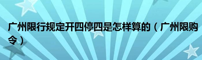 广州限行规定开四停四是怎样算的（广州限购令）
