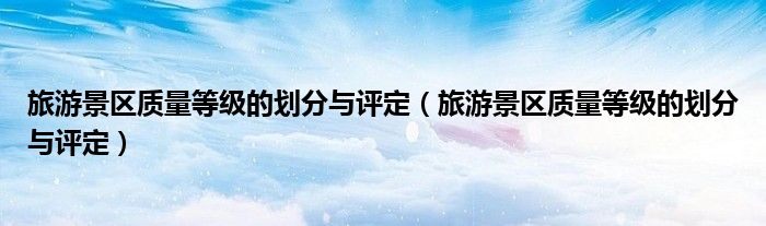 旅游景区质量等级的划分与评定（旅游景区质量等级的划分与评定）