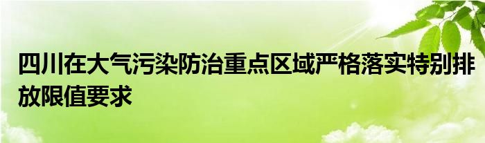 四川在大气污染防治重点区域严格落实特别排放限值要求
