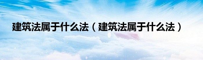 建筑法属于什么法（建筑法属于什么法）