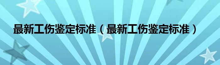 最新工伤鉴定标准（最新工伤鉴定标准）