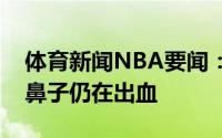 体育新闻NBA要闻：硬汉布克在接受采访时鼻子仍在出血