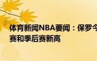 体育新闻NBA要闻：保罗今日下半场砍下31分创生涯常规赛和季后赛新高