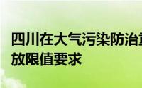 四川在大气污染防治重点区域严格落实特别排放限值要求