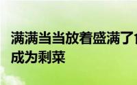 满满当当放着盛满了食物的餐盘而大多数最终成为剩菜