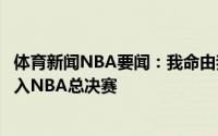 体育新闻NBA要闻：我命由我不由天保罗职业生涯中首次进入NBA总决赛