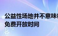 公益性场地并不意味着免费低于市场价更多的免费开放时间