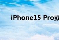 iPhone15 Pro或将配备潜望式摄像头
