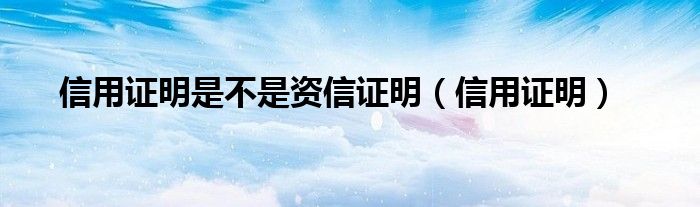 信用证明是不是资信证明（信用证明）