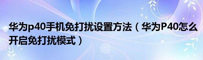 华为p40手机免打扰设置方法（华为P40怎么开启免打扰模式）