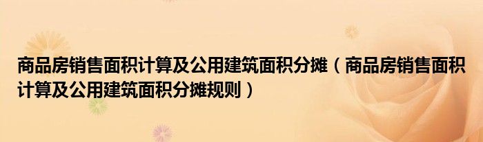 商品房销售面积计算及公用建筑面积分摊（商品房销售面积计算及公用建筑面积分摊规则）