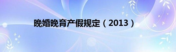 晚婚晚育产假规定（2013）