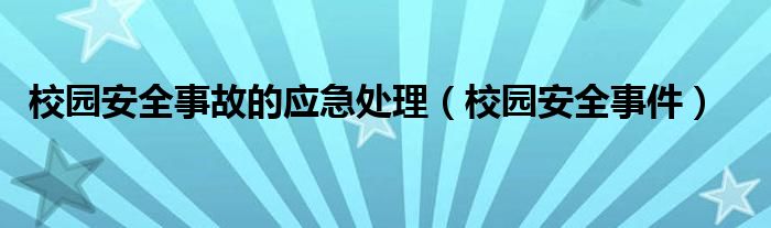 校园安全事故的应急处理（校园安全事件）