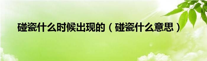 碰瓷什么时候出现的（碰瓷什么意思）