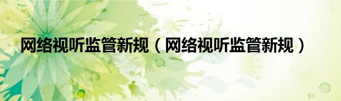 网络视听监管新规（网络视听监管新规）