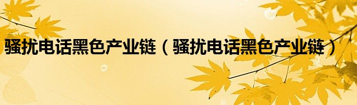 骚扰电话黑色产业链（骚扰电话黑色产业链）