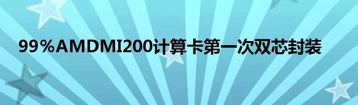 99％AMDMI200计算卡第一次双芯封装