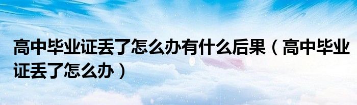 高中毕业证丢了怎么办有什么后果（高中毕业证丢了怎么办）
