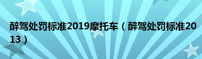 醉驾处罚标准2019摩托车（醉驾处罚标准2013）
