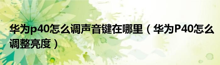 华为p40怎么调声音键在哪里（华为P40怎么调整亮度）