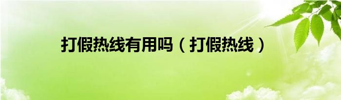 打假热线有用吗（打假热线）