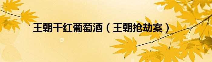 王朝干红葡萄酒（王朝抢劫案）