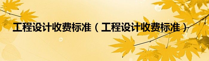 工程设计收费标准（工程设计收费标准）
